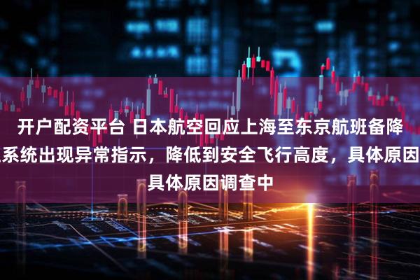 开户配资平台 日本航空回应上海至东京航班备降：增压系统出现异常指示，降低到安全飞行高度，具体原因调查中