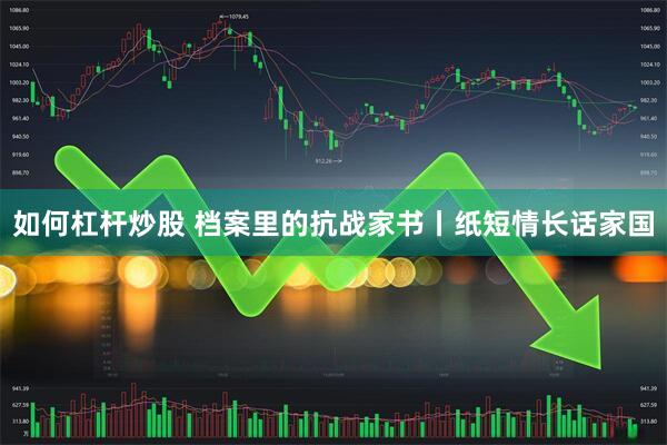 如何杠杆炒股 档案里的抗战家书丨纸短情长话家国