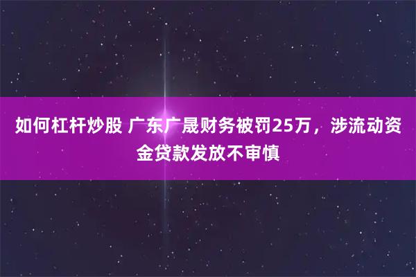 如何杠杆炒股 广东广晟财务被罚25万，涉流动资金贷款发放不审慎