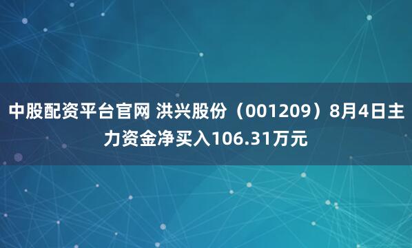 中股配资平台官网 洪兴股份（001209）8月4日主力资金净买入106.31万元