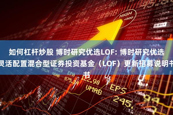 如何杠杆炒股 博时研究优选LOF: 博时研究优选灵活配置混合型证券投资基金（LOF）更新招募说明书