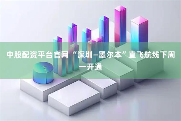 中股配资平台官网 “深圳—墨尔本”直飞航线下周一开通