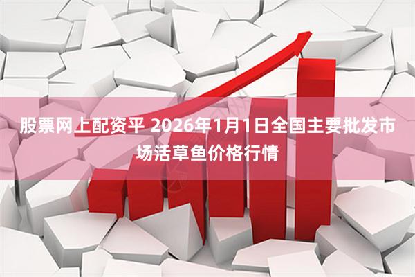 股票网上配资平 2026年1月1日全国主要批发市场活草鱼价格行情