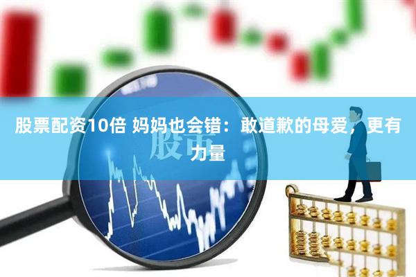 股票配资10倍 妈妈也会错：敢道歉的母爱，更有力量