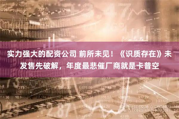 实力强大的配资公司 前所未见！《识质存在》未发售先破解，年度最悲催厂商就是卡普空