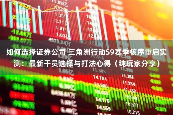 如何选择证券公司 三角洲行动S9赛季核序重启实测：最新干员选择与打法心得（纯玩家分享）