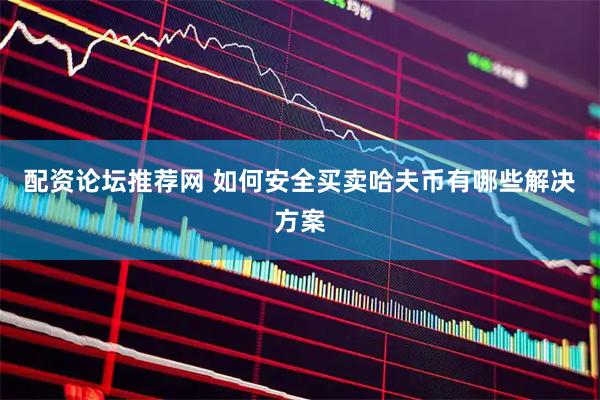 配资论坛推荐网 如何安全买卖哈夫币有哪些解决方案