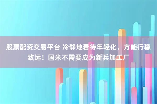 股票配资交易平台 冷静地看待年轻化，方能行稳致远！国米不需要成为新兵加工厂