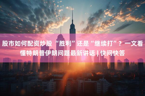 股市如何配资炒股 “胜利”还是“继续打”？一文看懂特朗普伊朗问题最新讲话 | 快问快答