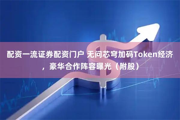 配资一流证券配资门户 无问芯穹加码Token经济，豪华合作阵容曝光（附股）