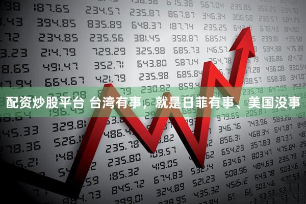 配资炒股平台 台湾有事，就是日菲有事、美国没事